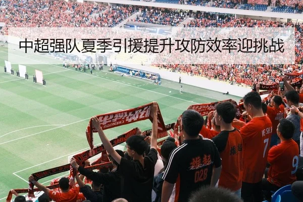 中超强队夏季引援提升攻防效率迎挑战